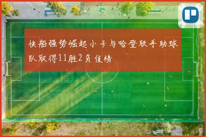 快船强势崛起小卡与哈登联手助球队取得11胜2负佳绩