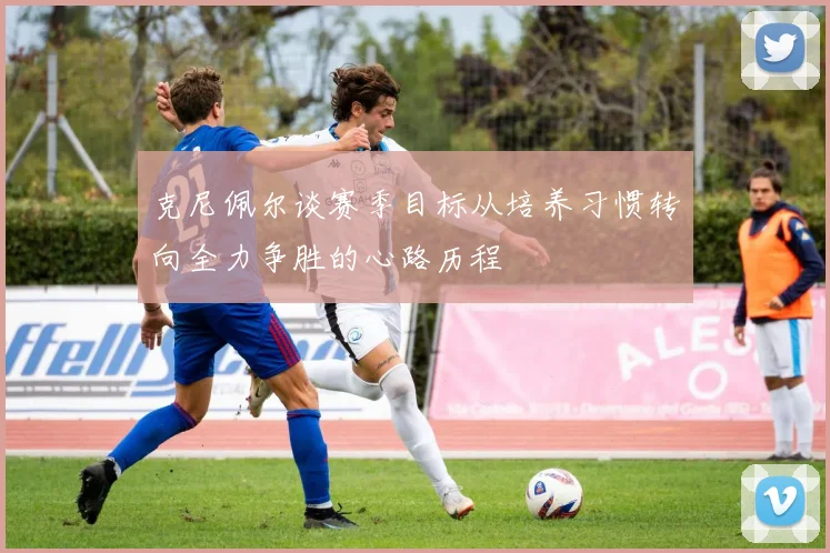 克尼佩尔谈赛季目标从培养习惯转向全力争胜的心路历程