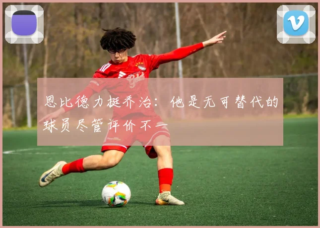 恩比德力挺乔治：他是无可替代的球员尽管评价不一