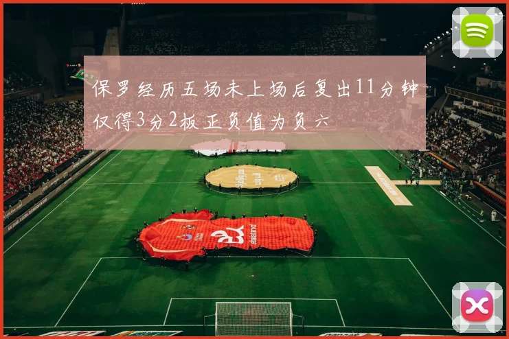 保罗经历五场未上场后复出11分钟仅得3分2板正负值为负六