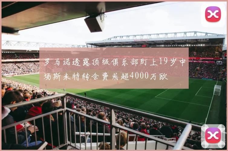 罗马诺透露顶级俱乐部盯上19岁中场斯米特转会费或超4000万欧