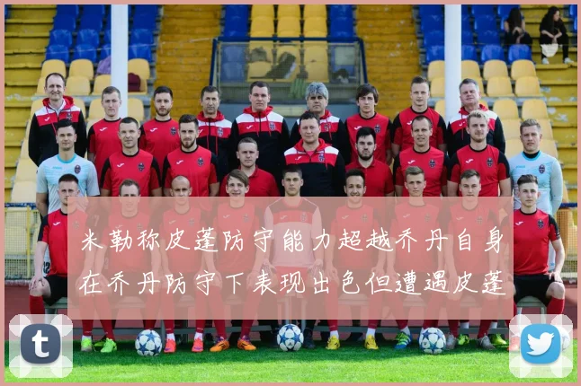 米勒称皮蓬防守能力超越乔丹自身在乔丹防守下表现出色但遭遇皮蓬阻击