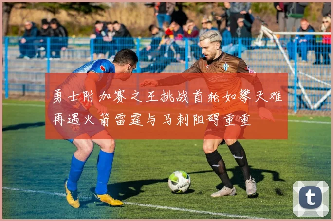 勇士附加赛之王挑战首轮如攀天难再遇火箭雷霆与马刺阻碍重重