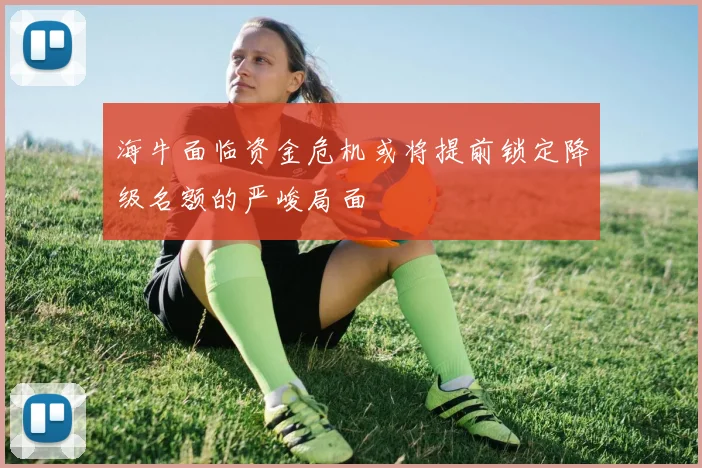 海牛面临资金危机或将提前锁定降级名额的严峻局面