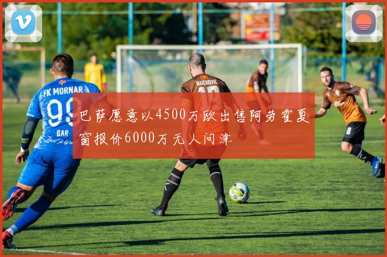 巴萨愿意以4500万欧出售阿劳霍夏窗报价6000万无人问津