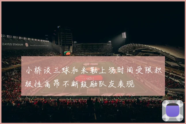 小桥谈三球和米勒上场时间受限积极性高昂不断鼓励队友表现