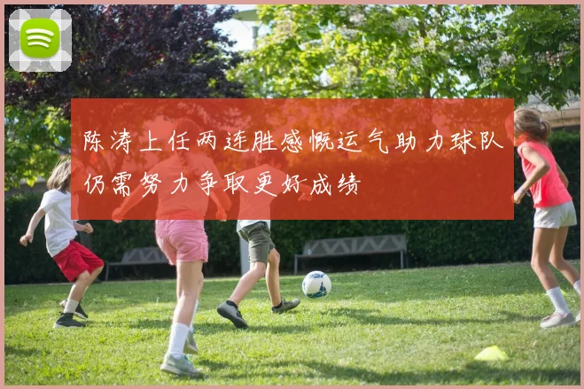 陈涛上任两连胜感慨运气助力球队仍需努力争取更好成绩