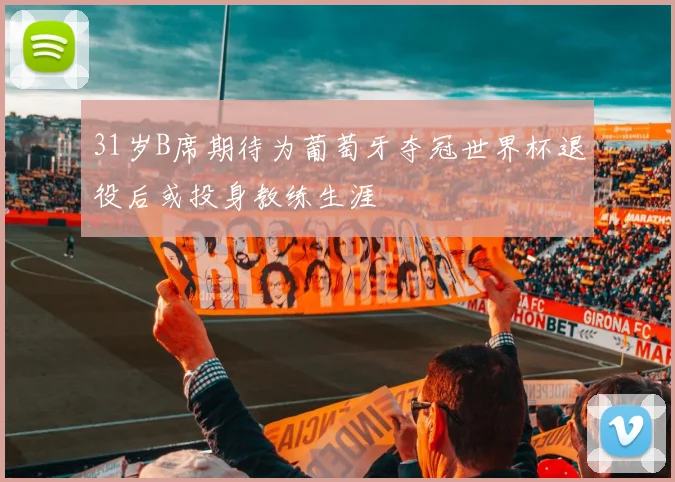 31岁B席期待为葡萄牙夺冠世界杯退役后或投身教练生涯
