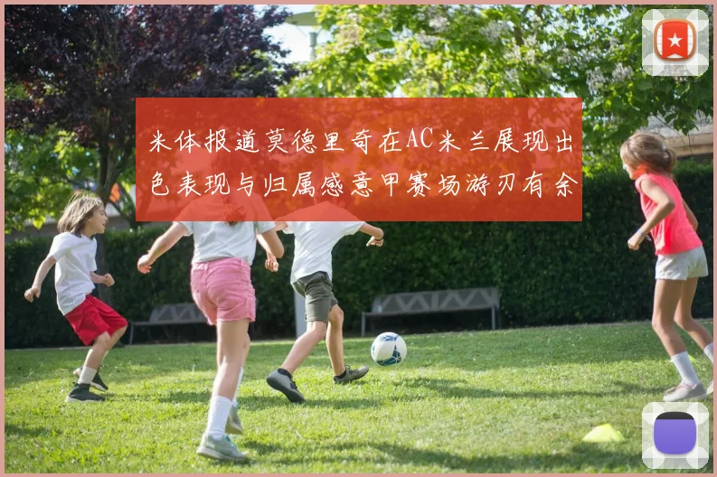 米体报道莫德里奇在AC米兰展现出色表现与归属感意甲赛场游刃有余