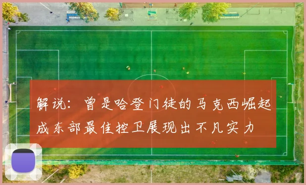解说：曾是哈登门徒的马克西崛起成东部最佳控卫展现出不凡实力