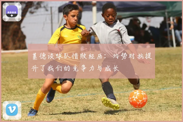 基德谈球队惜败经历：均势对抗提升了我们的竞争力与成长