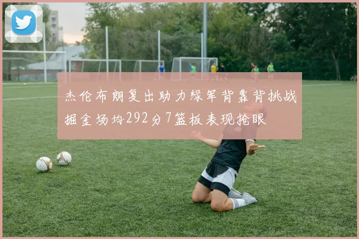 杰伦布朗复出助力绿军背靠背挑战掘金场均292分7篮板表现抢眼