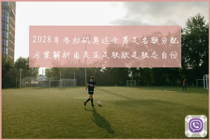 2028年洛杉矶奥运会男足名额分配方案解析南美亚足联欧足联各自份额