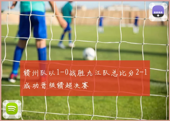 赣州队以1-0战胜九江队总比分2-1成功晋级赣超决赛