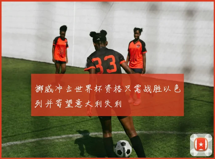 挪威冲击世界杯资格只需战胜以色列并寄望意大利失利