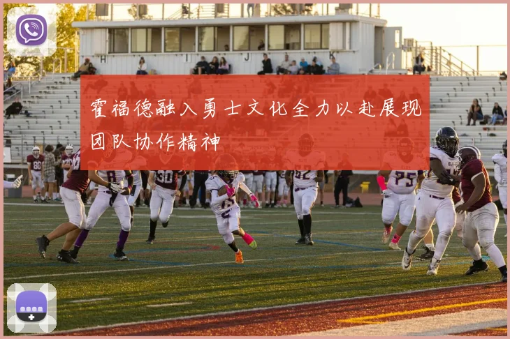 霍福德融入勇士文化全力以赴展现团队协作精神