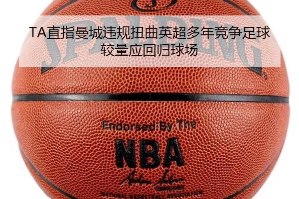 TA直指曼城违规扭曲英超多年竞争足球较量应回归球场